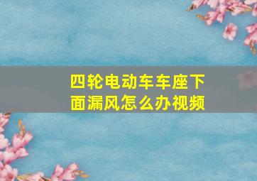 四轮电动车车座下面漏风怎么办视频