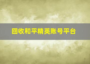 回收和平精英账号平台