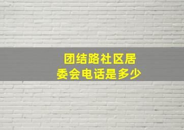 团结路社区居委会电话是多少