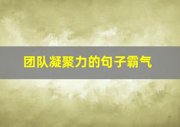 团队凝聚力的句子霸气