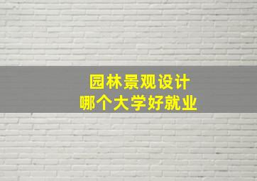 园林景观设计哪个大学好就业