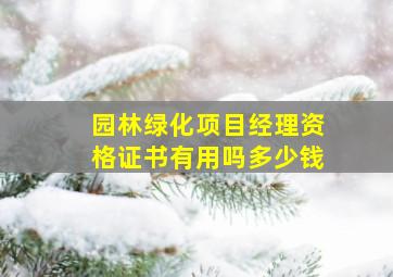 园林绿化项目经理资格证书有用吗多少钱