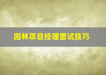 园林项目经理面试技巧