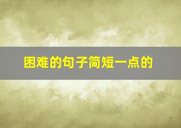 困难的句子简短一点的