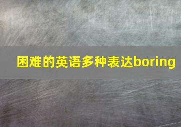 困难的英语多种表达boring