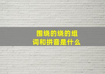 围绕的绕的组词和拼音是什么