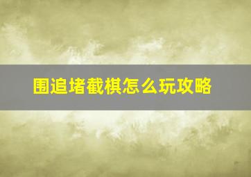 围追堵截棋怎么玩攻略