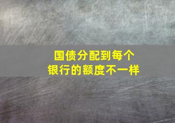 国债分配到每个银行的额度不一样