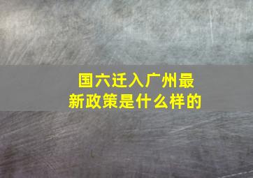 国六迁入广州最新政策是什么样的