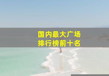 国内最大广场排行榜前十名