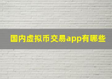 国内虚拟币交易app有哪些