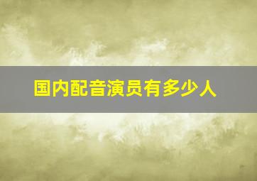 国内配音演员有多少人