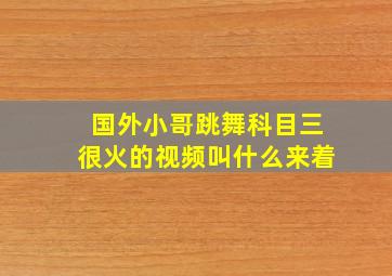 国外小哥跳舞科目三很火的视频叫什么来着