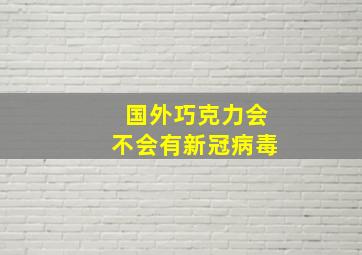 国外巧克力会不会有新冠病毒