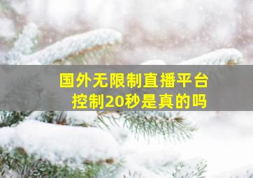 国外无限制直播平台控制20秒是真的吗