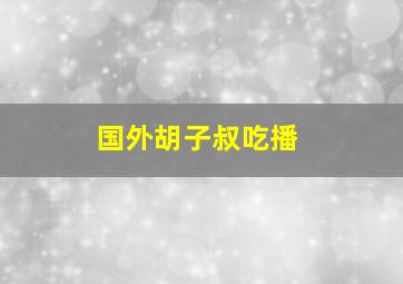 国外胡子叔吃播