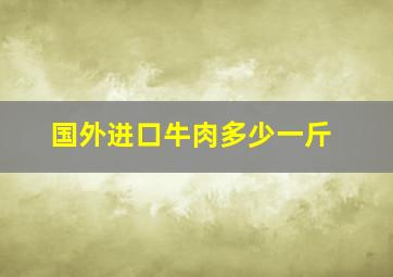 国外进口牛肉多少一斤