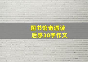 图书馆奇遇读后感30字作文