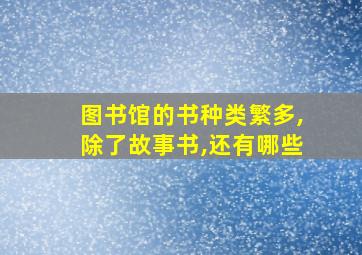 图书馆的书种类繁多,除了故事书,还有哪些