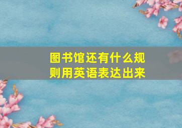 图书馆还有什么规则用英语表达出来