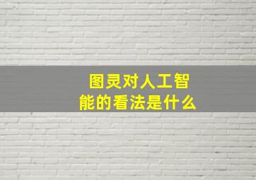 图灵对人工智能的看法是什么