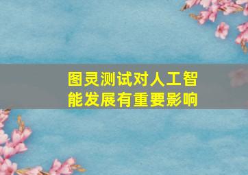 图灵测试对人工智能发展有重要影响