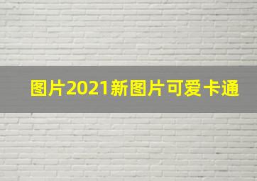 图片2021新图片可爱卡通