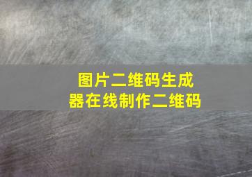 图片二维码生成器在线制作二维码