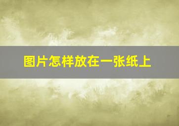 图片怎样放在一张纸上