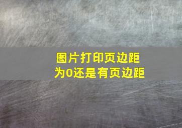 图片打印页边距为0还是有页边距