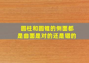 圆柱和圆锥的侧面都是曲面是对的还是错的