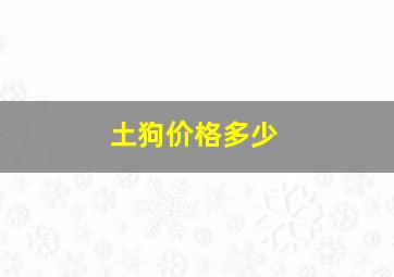 土狗价格多少