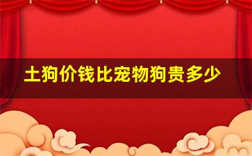 土狗价钱比宠物狗贵多少