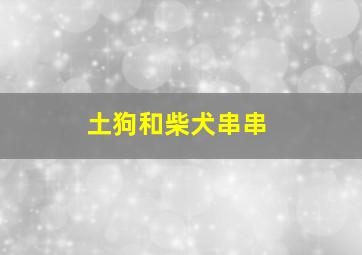 土狗和柴犬串串