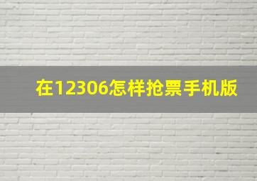 在12306怎样抢票手机版