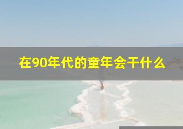 在90年代的童年会干什么