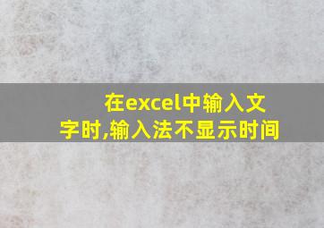 在excel中输入文字时,输入法不显示时间