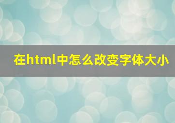 在html中怎么改变字体大小