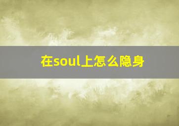 在soul上怎么隐身