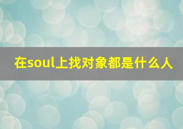 在soul上找对象都是什么人