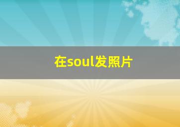 在soul发照片