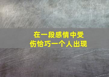 在一段感情中受伤恰巧一个人出现