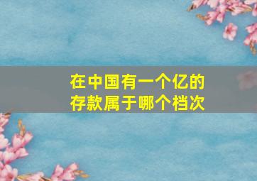 在中国有一个亿的存款属于哪个档次