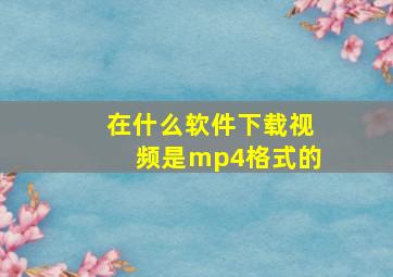 在什么软件下载视频是mp4格式的