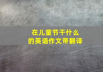 在儿童节干什么的英语作文带翻译