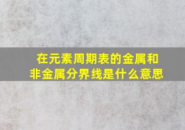 在元素周期表的金属和非金属分界线是什么意思