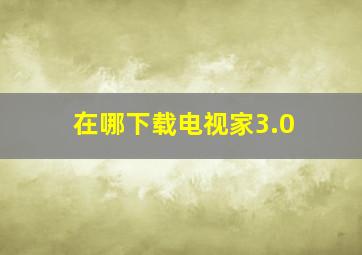 在哪下载电视家3.0