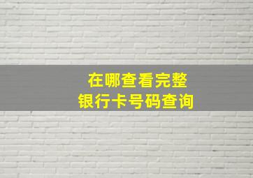 在哪查看完整银行卡号码查询