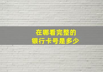 在哪看完整的银行卡号是多少