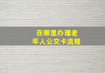 在哪里办理老年人公交卡流程